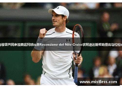 费德勒与穆雷共同参加奥运网球比赛Recensione del Nile Cruise求阿迪达斯帮助提高马拉松比赛成绩