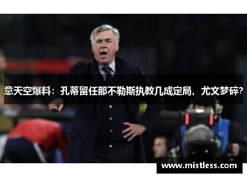 意天空爆料：孔蒂留任那不勒斯执教几成定局，尤文梦碎？