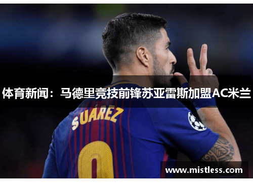 体育新闻：马德里竞技前锋苏亚雷斯加盟AC米兰