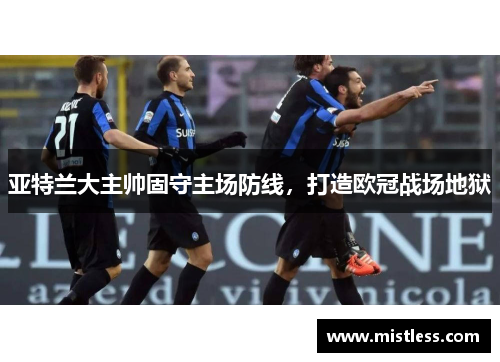 亚特兰大主帅固守主场防线，打造欧冠战场地狱